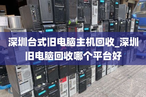 深圳台式旧电脑主机回收_深圳旧电脑回收哪个平台好