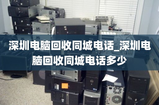 深圳电脑回收同城电话_深圳电脑回收同城电话多少