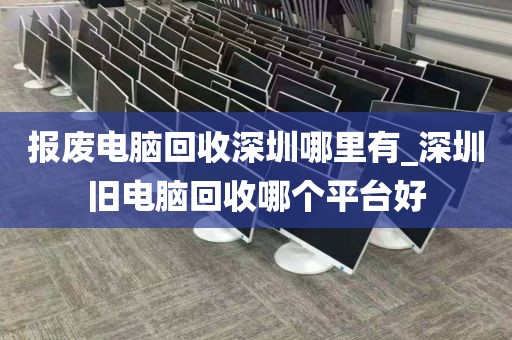报废电脑回收深圳哪里有_深圳旧电脑回收哪个平台好