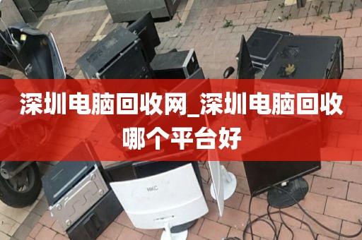 深圳电脑回收网_深圳电脑回收哪个平台好